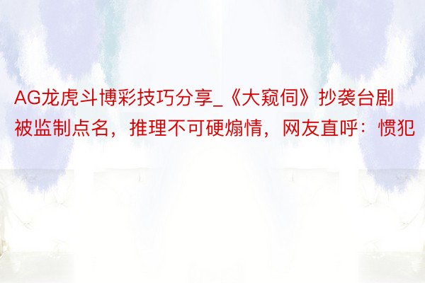 AG龙虎斗博彩技巧分享_《大窥伺》抄袭台剧被监制点名，推理不可硬煽情，网友直呼：惯犯