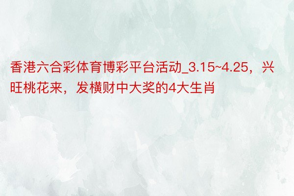 香港六合彩体育博彩平台活动_3.15~4.25，兴旺桃花来，发横财中大奖的4大生肖
