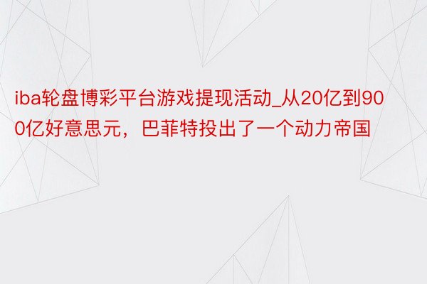 iba轮盘博彩平台游戏提现活动_从20亿到900亿好意思元，巴菲特投出了一个动力帝国