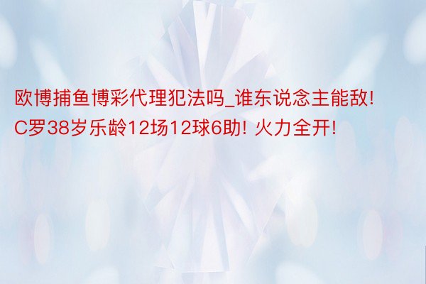 欧博捕鱼博彩代理犯法吗_谁东说念主能敌! C罗38岁乐龄12场12球6助! 火力全开!