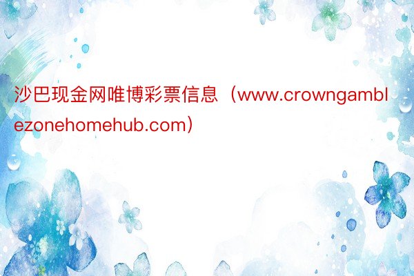 沙巴现金网唯博彩票信息（www.crowngamblezonehomehub.com）