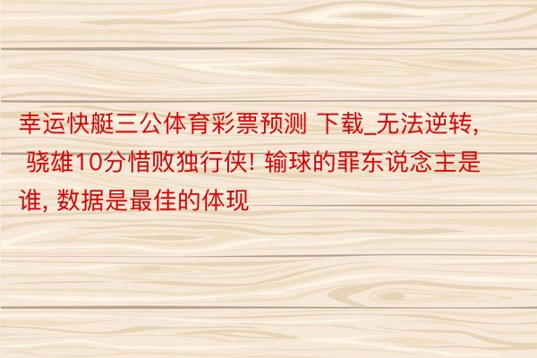 幸运快艇三公体育彩票预测 下载_无法逆转, 骁雄10分惜败独行侠! 输球的罪东说念主是谁, 数据是最佳的体现