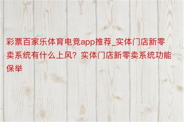 彩票百家乐体育电竞app推荐_实体门店新零卖系统有什么上风？实体门店新零卖系统功能保举