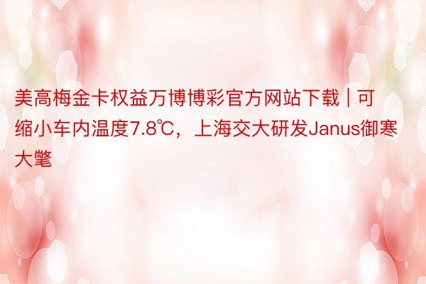 美高梅金卡权益万博博彩官方网站下载 | 可缩小车内温度7.8℃，上海交大研发Janus御寒大氅