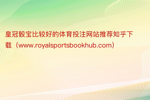 皇冠骰宝比较好的体育投注网站推荐知乎下载（www.royalsportsbookhub.com）