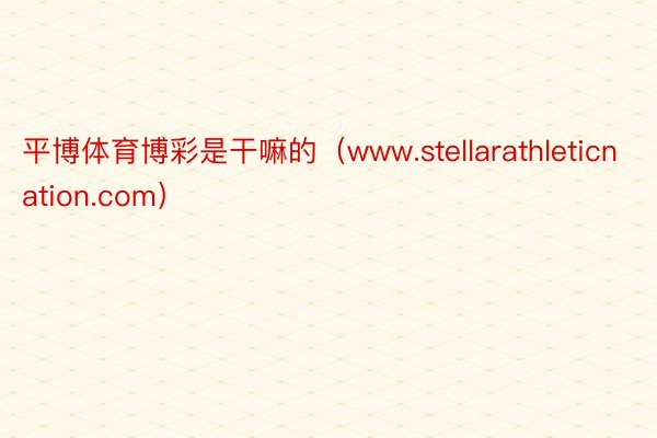 平博体育博彩是干嘛的（www.stellarathleticnation.com）