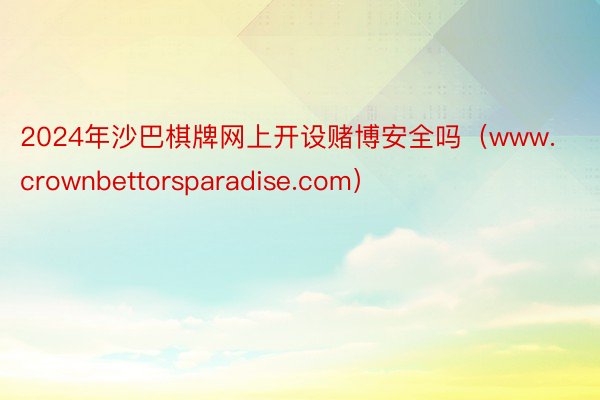 2024年沙巴棋牌网上开设赌博安全吗（www.crownbettorsparadise.com）