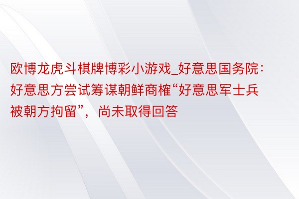 欧博龙虎斗棋牌博彩小游戏_好意思国务院：好意思方尝试筹谋朝鲜商榷“好意思军士兵被朝方拘留”，尚未取得回答