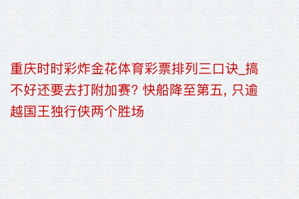 重庆时时彩炸金花体育彩票排列三口诀_搞不好还要去打附加赛? 快船降至第五, 只逾越国王独行侠两个胜场