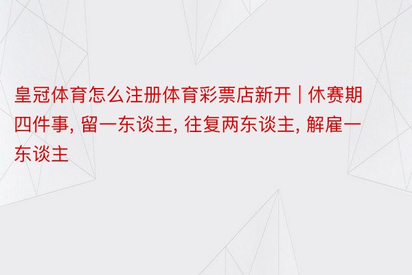 皇冠体育怎么注册体育彩票店新开 | 休赛期四件事, 留一东谈主, 往复两东谈主, 解雇一东谈主