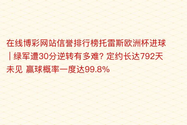 在线博彩网站信誉排行榜托雷斯欧洲杯进球 | 绿军遭30分逆转有多难? 定约长达792天未见 赢球概率一度达99.8%