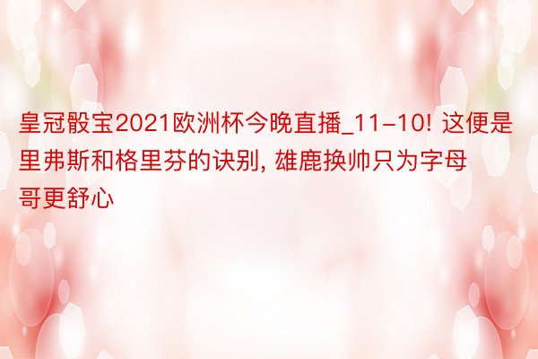 皇冠骰宝2021欧洲杯今晚直播_11-10! 这便是里弗斯和格里芬的诀别, 雄鹿换帅只为字母哥更舒心