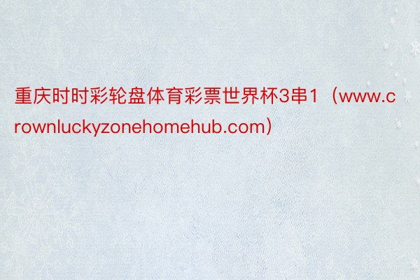 重庆时时彩轮盘体育彩票世界杯3串1（www.crownluckyzonehomehub.com）