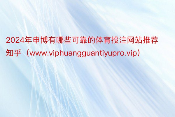 2024年申博有哪些可靠的体育投注网站推荐知乎（www.viphuangguantiyupro.vip）