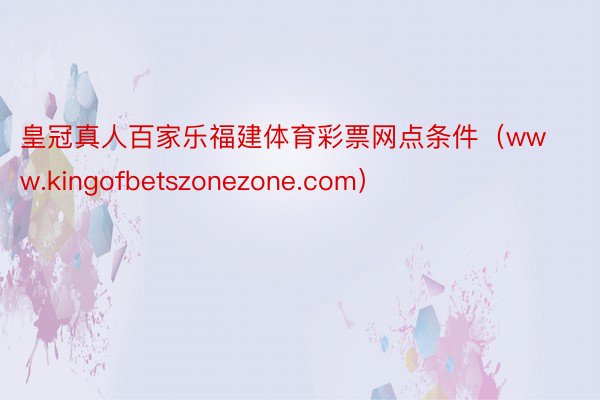 皇冠真人百家乐福建体育彩票网点条件（www.kingofbetszonezone.com）