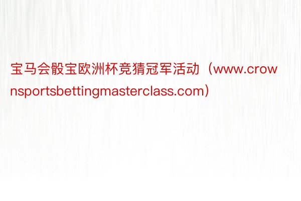 宝马会骰宝欧洲杯竞猜冠军活动（www.crownsportsbettingmasterclass.com）