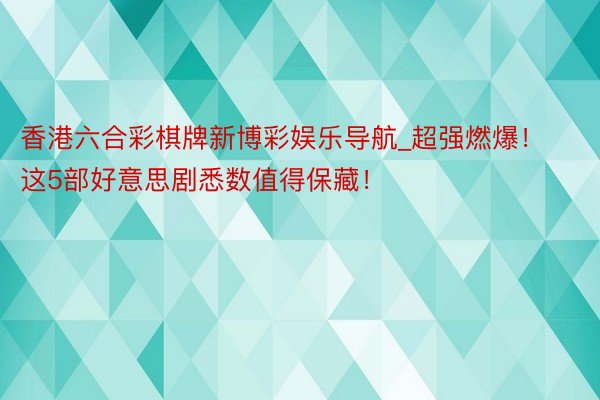 香港六合彩棋牌新博彩娱乐导航_超强燃爆！这5部好意思剧悉数值得保藏！