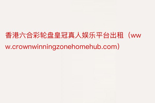 香港六合彩轮盘皇冠真人娱乐平台出租（www.crownwinningzonehomehub.com）