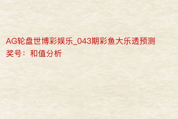 AG轮盘世博彩娱乐_043期彩鱼大乐透预测奖号：和值分析