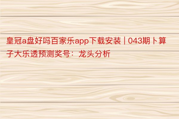 皇冠a盘好吗百家乐app下载安装 | 043期卜算子大乐透预测奖号：龙头分析