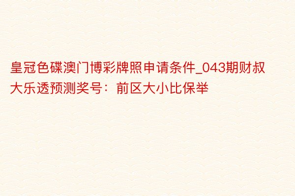 皇冠色碟澳门博彩牌照申请条件_043期财叔大乐透预测奖号：前区大小比保举