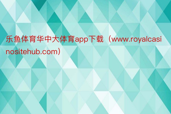 乐鱼体育华中大体育app下载（www.royalcasinositehub.com）