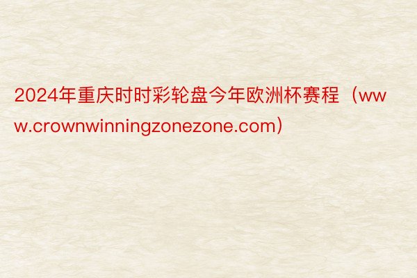 2024年重庆时时彩轮盘今年欧洲杯赛程（www.crownwinningzonezone.com）