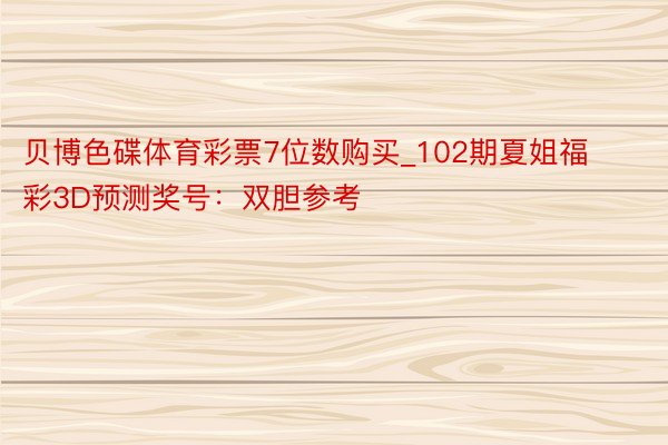 贝博色碟体育彩票7位数购买_102期夏姐福彩3D预测奖号：双胆参考