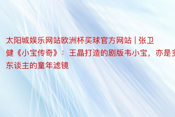 太阳城娱乐网站欧洲杯买球官方网站 | 张卫健《小宝传奇》：王晶打造的剧版韦小宝，亦是多东谈主的童年滤镜