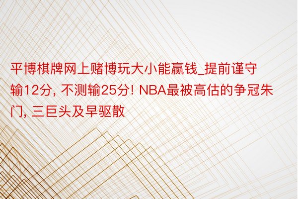 平博棋牌网上赌博玩大小能赢钱_提前谨守输12分， 不测输25分! NBA最被高估的争冠朱门， 三巨头及早驱散