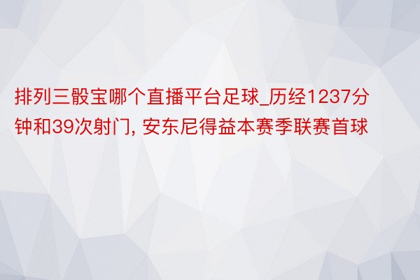 排列三骰宝哪个直播平台足球_历经1237分钟和39次射门， 安东尼得益本赛季联赛首球