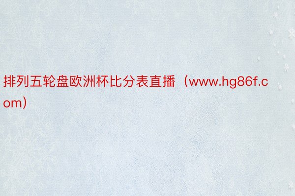 排列五轮盘欧洲杯比分表直播（www.hg86f.com）