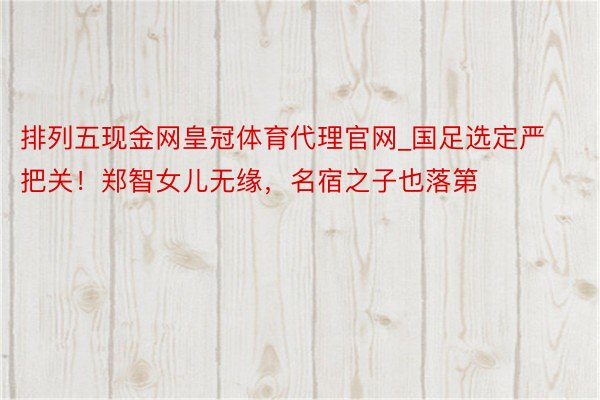排列五现金网皇冠体育代理官网_国足选定严把关！郑智女儿无缘，名宿之子也落第