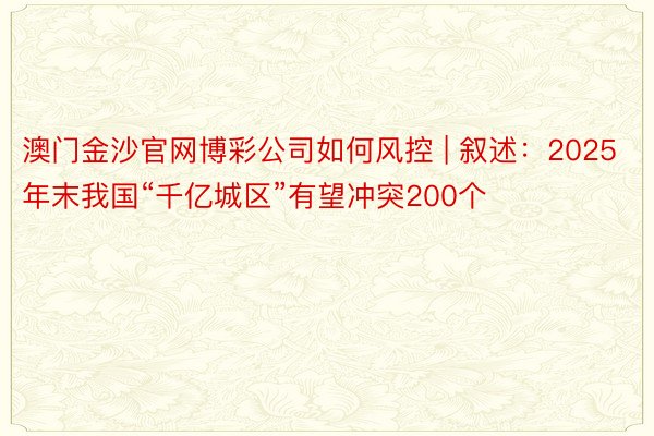 澳门金沙官网博彩公司如何风控 | 叙述：2025年末我国“千亿城区”有望冲突200个