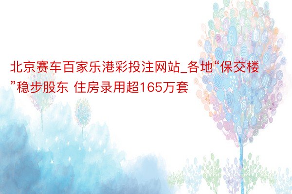 北京赛车百家乐港彩投注网站_各地“保交楼”稳步股东 住房录用超165万套