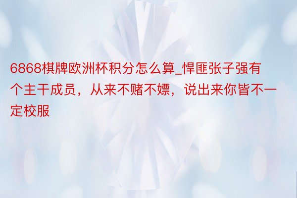 6868棋牌欧洲杯积分怎么算_悍匪张子强有个主干成员，从来不赌不嫖，说出来你皆不一定校服