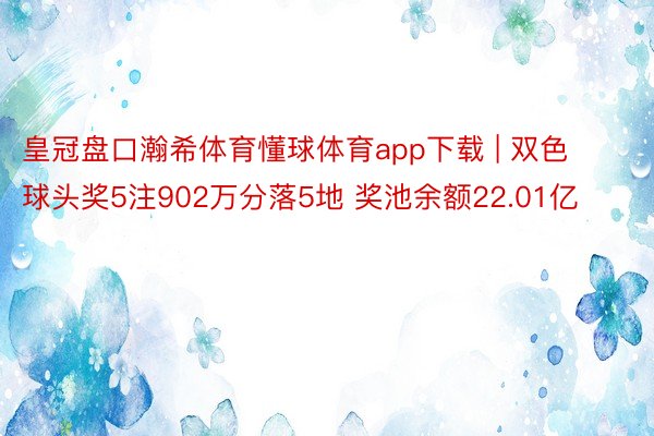 皇冠盘口瀚希体育懂球体育app下载 | 双色球头奖5注902万分落5地 奖池余额22.01亿