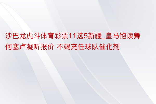 沙巴龙虎斗体育彩票11选5新疆_皇马饱读舞何塞卢凝听报价 不竭充任球队催化剂