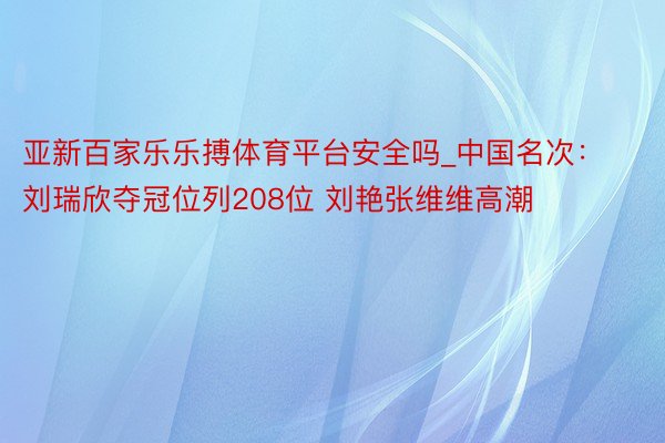 亚新百家乐乐搏体育平台安全吗_中国名次：刘瑞欣夺冠位列208位 刘艳张维维高潮