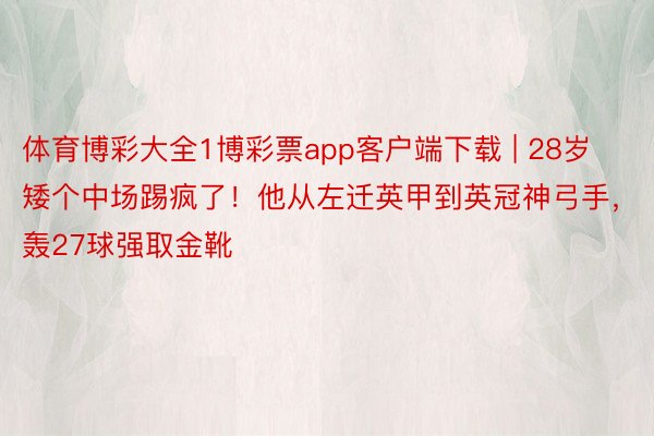 体育博彩大全1博彩票app客户端下载 | 28岁矮个中场踢疯了！他从左迁英甲到英冠神弓手，轰27球强取金靴