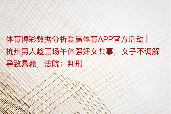 体育博彩数据分析爱赢体育APP官方活动 | 杭州男人趁工场午休强奸女共事，女子不调解导致暴毙，法院：判刑