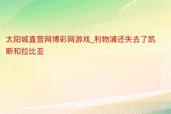 太阳城直营网博彩网游戏_利物浦还失去了凯斯和拉比亚
