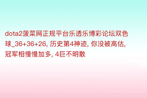 dota2菠菜网正规平台乐透乐博彩论坛双色球_36+36+26, 历史第4神迹, 你没被高估, 冠军相慢慢加多, 4巨不明散