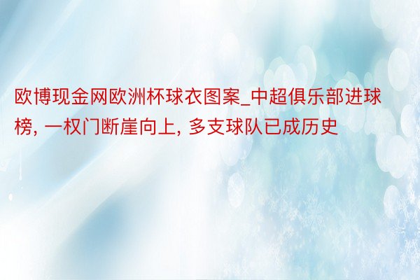 欧博现金网欧洲杯球衣图案_中超俱乐部进球榜, 一权门断崖向上, 多支球队已成历史