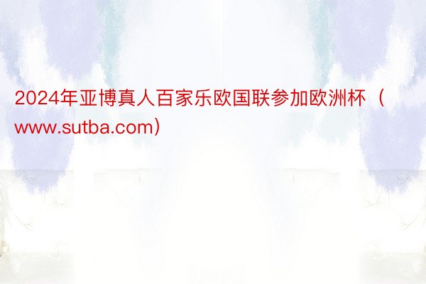 2024年亚博真人百家乐欧国联参加欧洲杯（www.sutba.com）