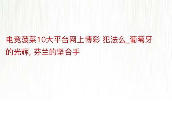 电竞菠菜10大平台网上博彩 犯法么_葡萄牙的光辉, 芬兰的坚合手