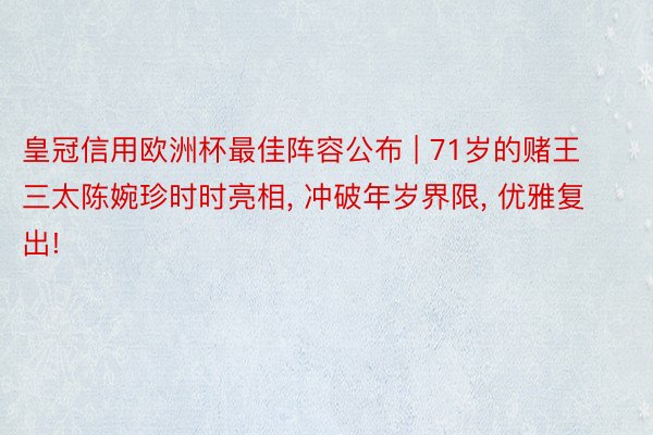 皇冠信用欧洲杯最佳阵容公布 | 71岁的赌王三太陈婉珍时时亮相, 冲破年岁界限, 优雅复出!
