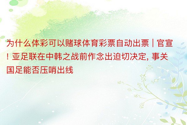 为什么体彩可以赌球体育彩票自动出票 | 官宣! 亚足联在中韩之战前作念出迫切决定, 事关国足能否压哨出线