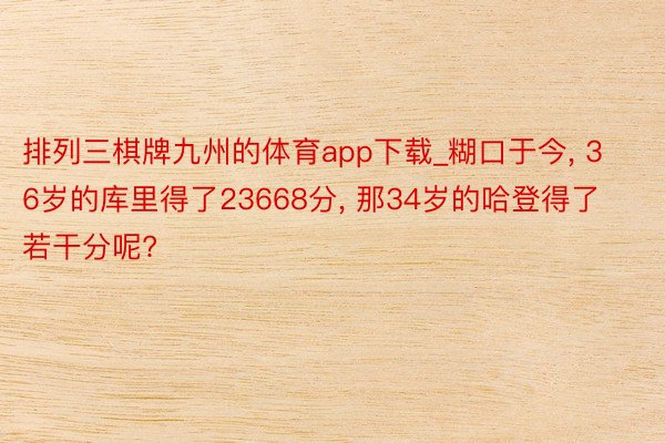 排列三棋牌九州的体育app下载_糊口于今, 36岁的库里得了23668分, 那34岁的哈登得了若干分呢?