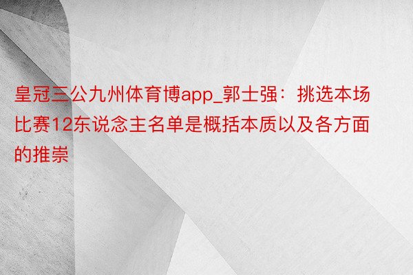 皇冠三公九州体育博app_郭士强：挑选本场比赛12东说念主名单是概括本质以及各方面的推崇